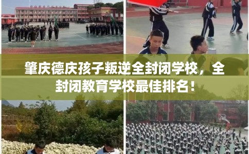 肇庆德庆孩子叛逆全封闭学校，全封闭教育学校最佳排名！