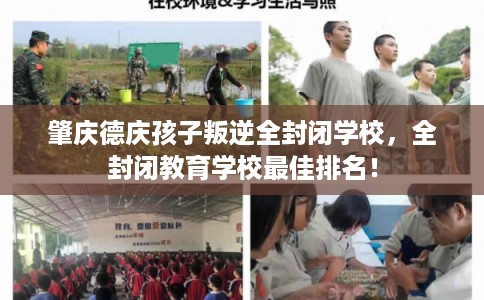 肇庆德庆孩子叛逆全封闭学校，全封闭教育学校最佳排名！