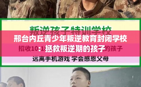 邢台内丘青少年叛逆教育封闭学校：拯救叛逆期的孩子