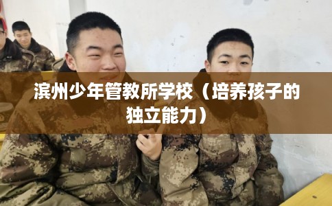 滨州少年管教所学校（培养孩子的独立能力）