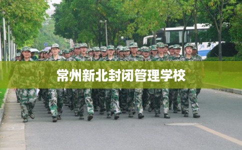 常州新北封闭管理学校