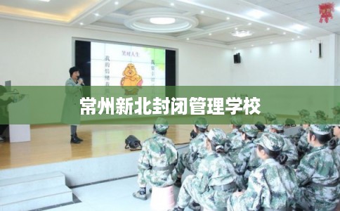常州新北封闭管理学校