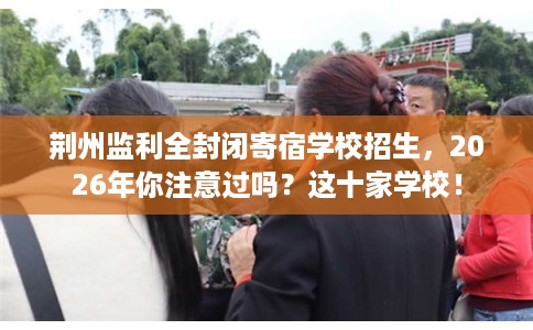 荆州监利全封闭寄宿学校招生,2026年你注意过吗?这十家学校! 荆州监利全封闭寄宿学校招生,2026年你注意过吗?这十家学校!