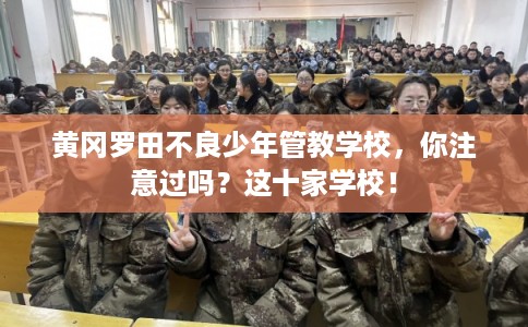 黄冈罗田不良少年管教学校,你注意过吗?这十家学校! 黄冈罗田不良少年管教学校,你注意过吗?这十家学校!