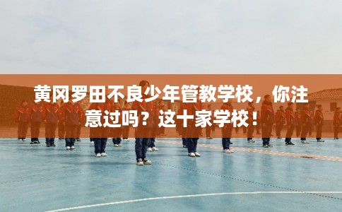 黄冈罗田不良少年管教学校，你注意过吗？这十家学校！