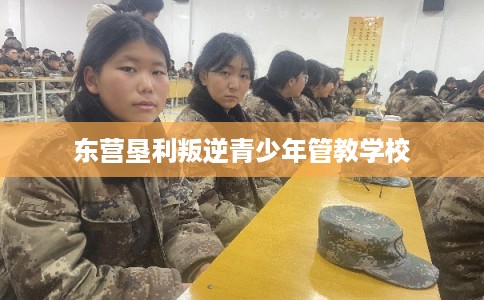 东营垦利叛逆青少年管教学校 东营垦利叛逆青少年管教学校