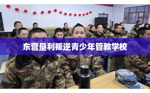 东营垦利叛逆青少年管教学校