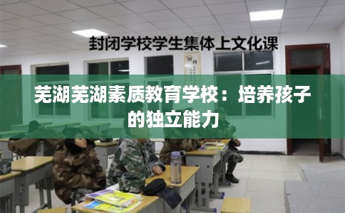 芜湖芜湖素质教育学校：培养孩子的独立能力