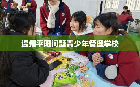 温州平阳问题青少年管理学校