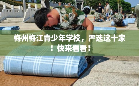 梅州梅江青少年学校，严选这十家！快来看看！