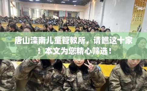唐山滦南儿童管教所,请瞧这十家!本文为您精心筛选! 唐山滦南儿童管教所,请瞧这十家!本文为您精心筛选!