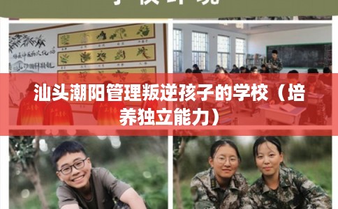 汕头潮阳管理叛逆孩子的学校(培养独立能力) 汕头潮阳管理叛逆孩子的学校(培养独立能力)