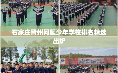 石家庄晋州问题少年学校排名精选出炉 石家庄晋州问题少年学校排名精选出炉