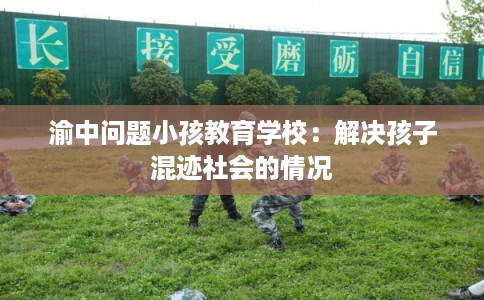 渝中问题小孩教育学校：解决孩子混迹社会的情况