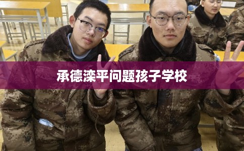 承德滦平问题孩子学校 承德滦平问题孩子学校