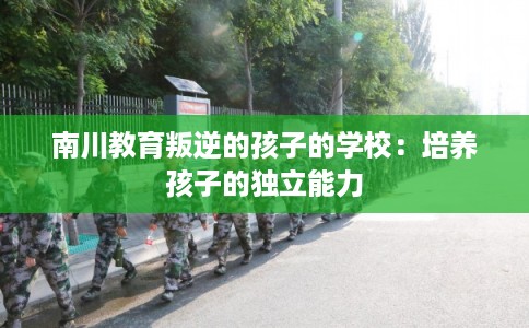 南川教育叛逆的孩子的学校：培养孩子的独立能力