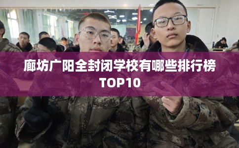廊坊广阳全封闭学校有哪些排行榜TOP10
