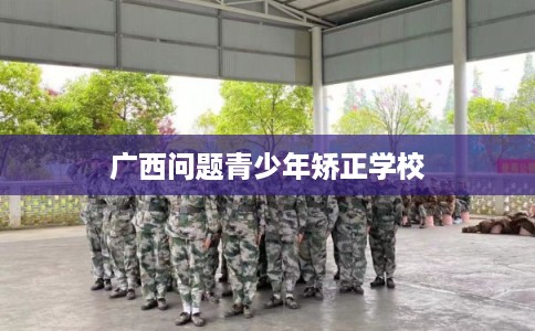广西问题青少年矫正学校