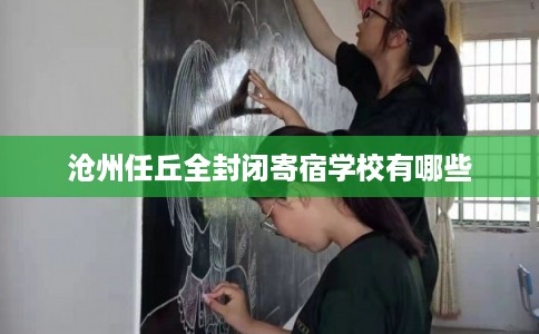 沧州任丘全封闭寄宿学校有哪些