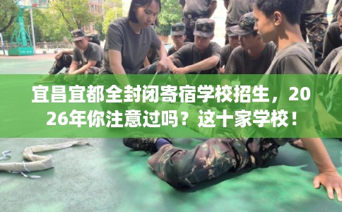 宜昌宜都全封闭寄宿学校招生,2026年你注意过吗?这十家学校! 宜昌宜都全封闭寄宿学校招生,2026年你注意过吗?这十家学校!