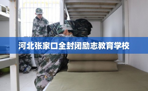 河北张家口全封闭励志教育学校
