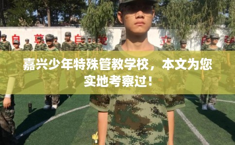 嘉兴少年特殊管教学校，本文为您实地考察过！