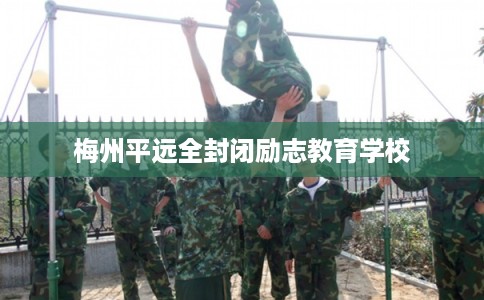 梅州平远全封闭励志教育学校
