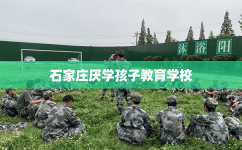 石家庄厌学孩子教育学校