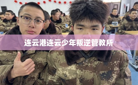 连云港连云少年叛逆管教所 连云港连云少年叛逆管教所