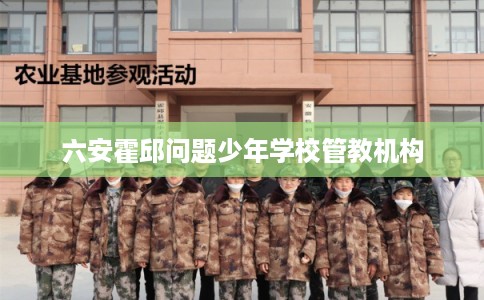 六安霍邱问题少年学校管教机构 六安霍邱问题少年学校管教机构