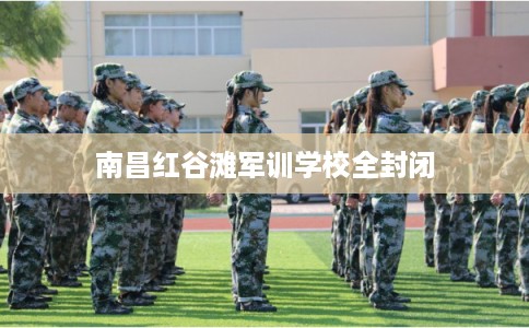 南昌红谷滩军训学校全封闭