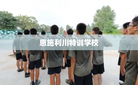 恩施利川特训学校 恩施利川特训学校