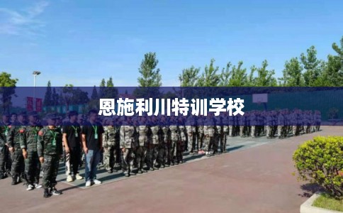 恩施利川特训学校 恩施利川特训学校