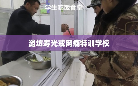 潍坊寿光戒网瘾特训学校