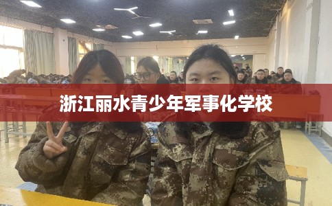 浙江丽水青少年军事化学校 浙江丽水青少年军事化学校