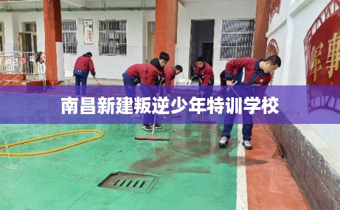 南昌新建叛逆少年特训学校 南昌新建叛逆少年特训学校