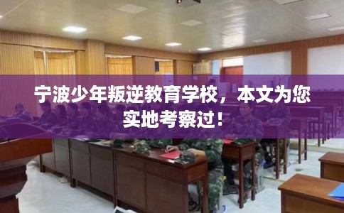 宁波少年叛逆教育学校，本文为您实地考察过！