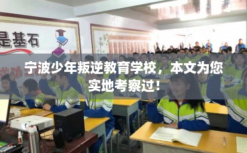 宁波少年叛逆教育学校，本文为您实地考察过！