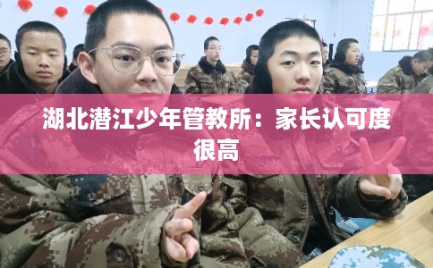 湖北潜江少年管教所：家长认可度很高