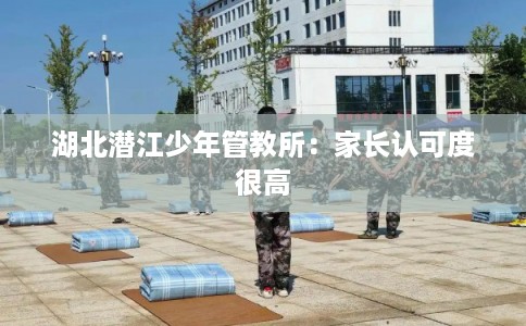 湖北潜江少年管教所：家长认可度很高