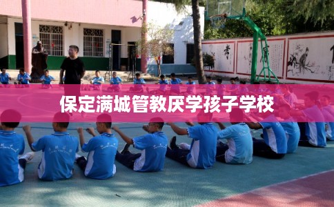 保定满城管教厌学孩子学校