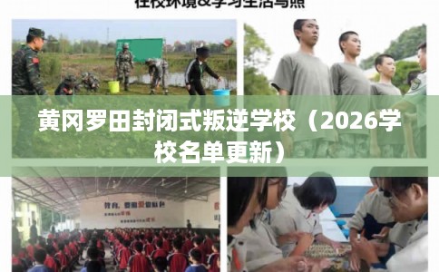 黄冈罗田封闭式叛逆学校（2026学校名单更新）