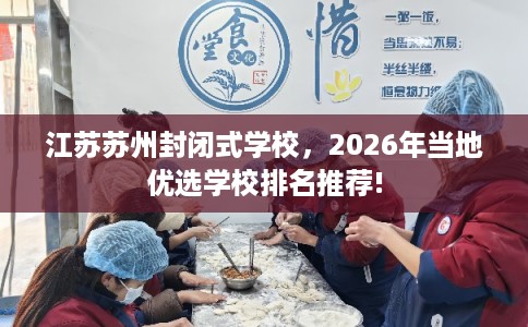 江苏苏州封闭式学校,2026年当地优选学校排名推荐! 江苏苏州封闭式学校,2026年当地优选学校排名推荐!