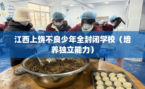 江西上饶不良少年全封闭学校（培养独立能力）