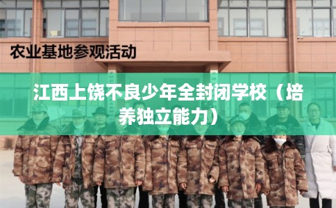 江西上饶不良少年全封闭学校（培养独立能力）