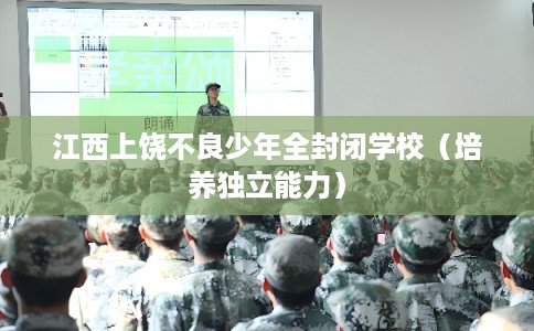 江西上饶不良少年全封闭学校（培养独立能力）