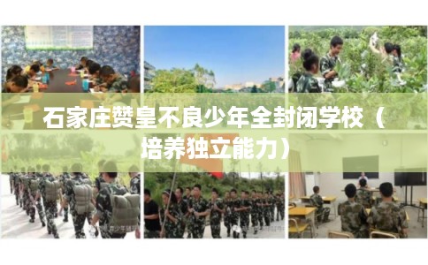 石家庄赞皇不良少年全封闭学校（培养独立能力）