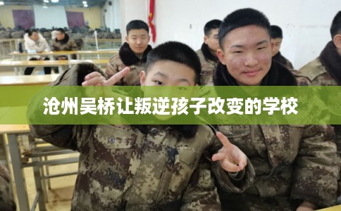 沧州吴桥让叛逆孩子改变的学校