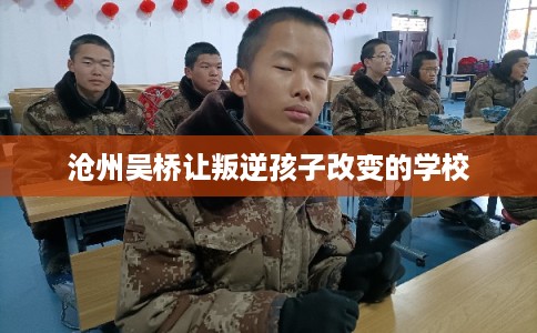 沧州吴桥让叛逆孩子改变的学校