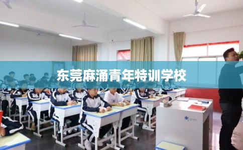 东莞麻涌青年特训学校 东莞麻涌青年特训学校